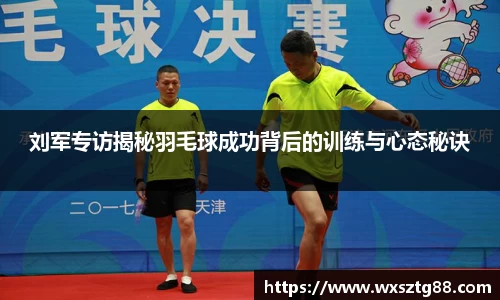 刘军专访揭秘羽毛球成功背后的训练与心态秘诀