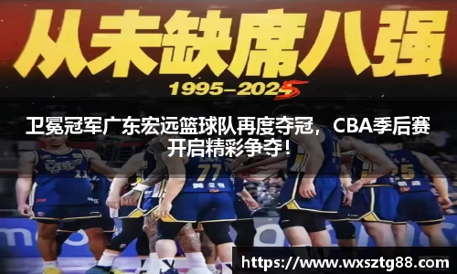 卫冕冠军广东宏远篮球队再度夺冠，CBA季后赛开启精彩争夺！