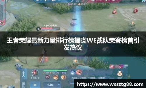 王者荣耀最新力量排行榜揭晓WE战队荣登榜首引发热议
